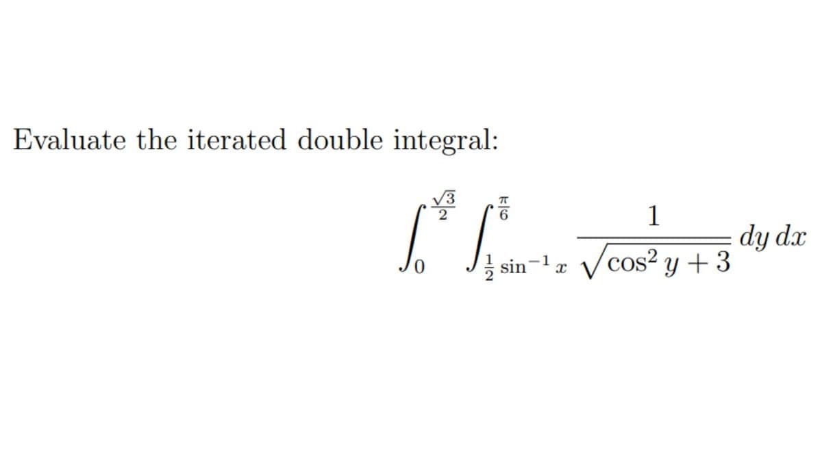 Evaluate the iterated double integral:
π
√3
2
6
1
Lo Stain-12 √cos² y + 3
dy dx