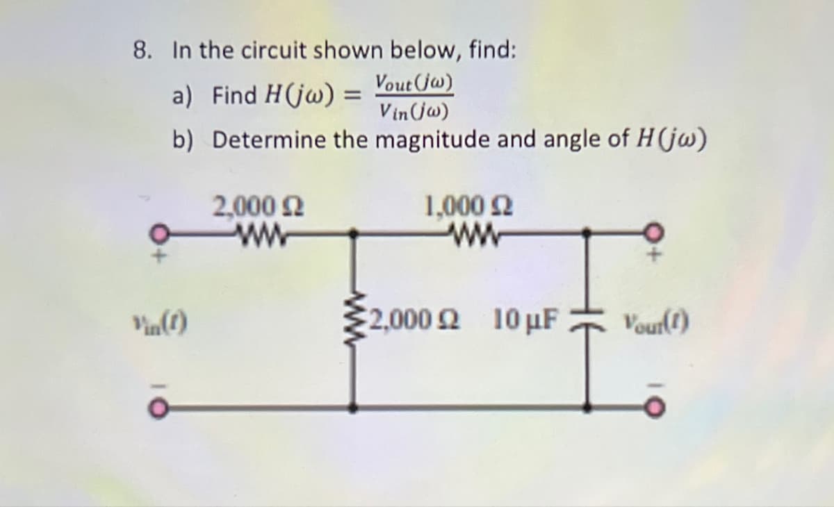 8. In the circuit shown below, find:
a) Find H(jw) =
Vout (jw)
Vin(jw)
b) Determine the magnitude and angle of H(jw)
Vin(1)
2.000 Ω
ww
1.000 Ω
www
€2,000 2 10 μF Vour(1)