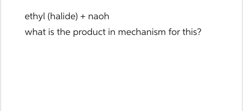 ethyl (halide) + naoh
what is the product in mechanism for this?