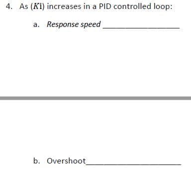 4. As (Ki) increases in a PID controlled loop:
a. Response speed
b. Overshoot_