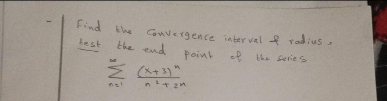 Convergence inter val f radius,
the end
Find the
Lest
of the Series
M (A+3)"
n+ 2n
