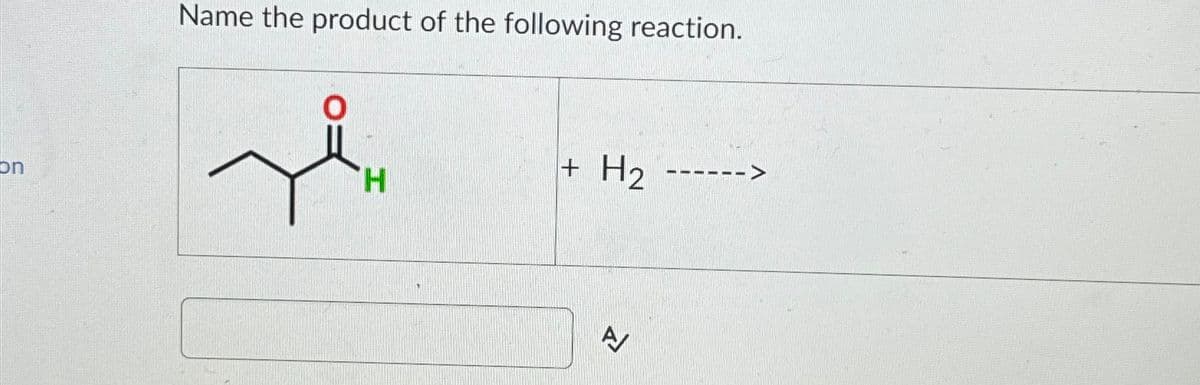 on
Name the product of the following reaction.
H
+
H₂
A/
신
‒‒‒‒‒
->