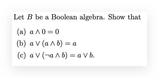 Let B be a Boolean algebra. Show that
(а) ал0 — 0
(b) а V (а^Ь) 3 а
(c) a V (¬a A b) = a V b.
