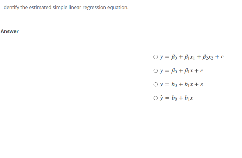 Identify the estimated simple linear regression equation.
Answer
O y = Bo+B1x1 + ẞ2x2 + €
Oy Bo+B1x + €
Oy bob₁x + ε
○ ŷ = bo+b₁x