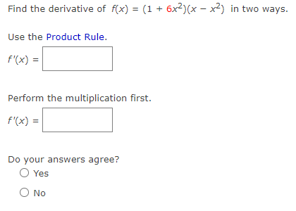 Find the derivative of f(x) = (1 + 6x²)(x - x²) in two ways.
Use the Product Rule.
f'(x) =
Perform the multiplication first.
f'(x) =
Do your answers agree?
O Yes
O No