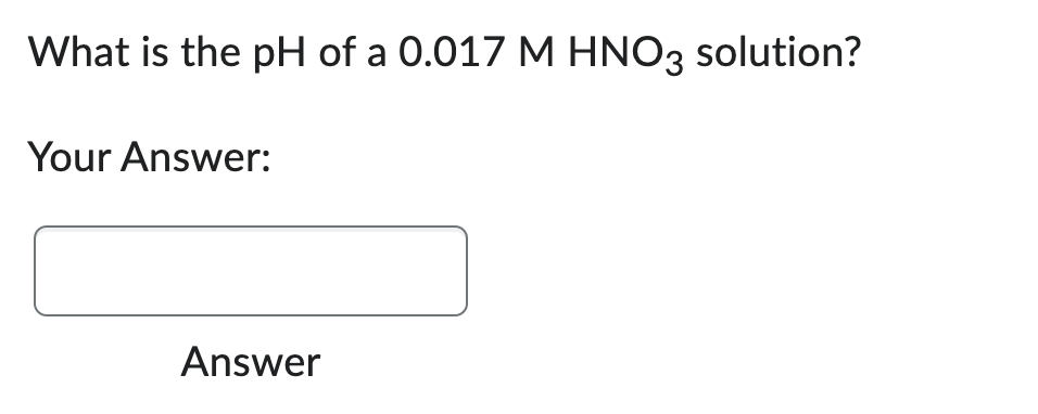 What is the pH of a 0.017 M HNO3 solution?
Your Answer:
Answer