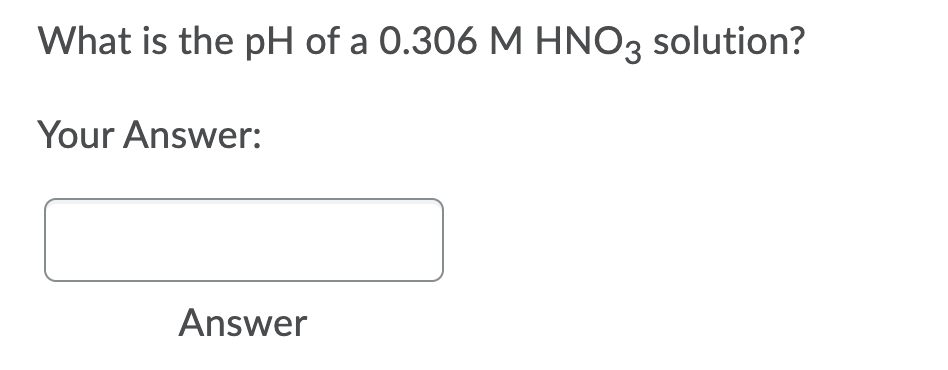 What is the pH of a 0.306 M HNO3 solution?
Your Answer:
Answer
