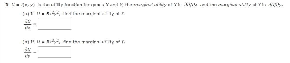 If U = f(x, y) is the utility function for goods X and Y, the marginal utility of X is au/ax and the marginal utility of Y is du/ay.
(a) If U = 8x²y2, find the marginal utility of X.
au
Əx
=
(b) If U = 8x2y2, find the marginal utility of Y.
au
ду
=