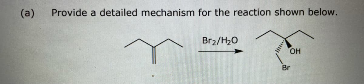 (a)
Provide a detailed mechanism for the reaction shown below.
Br2/H20
HO.
Br
