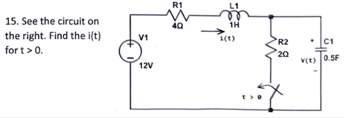 15. See the circuit on
the right. Find the i(t)
fort > 0.
V1
R1
W
40
L1
i(t)
12V
1H
22
R2
t > e
20
+ C1
V(t) 0.5F