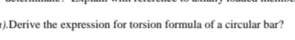 1).Derive the expression for torsion formula of a circular bar?
