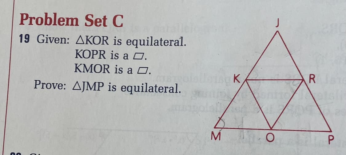 Problem Set C
par
19 Given: AKOR is equilateral.
KOPR is a .
KMOR is a 0.
Prove: AJMP is equilateral.
M
K
86
O
R 1816
P
