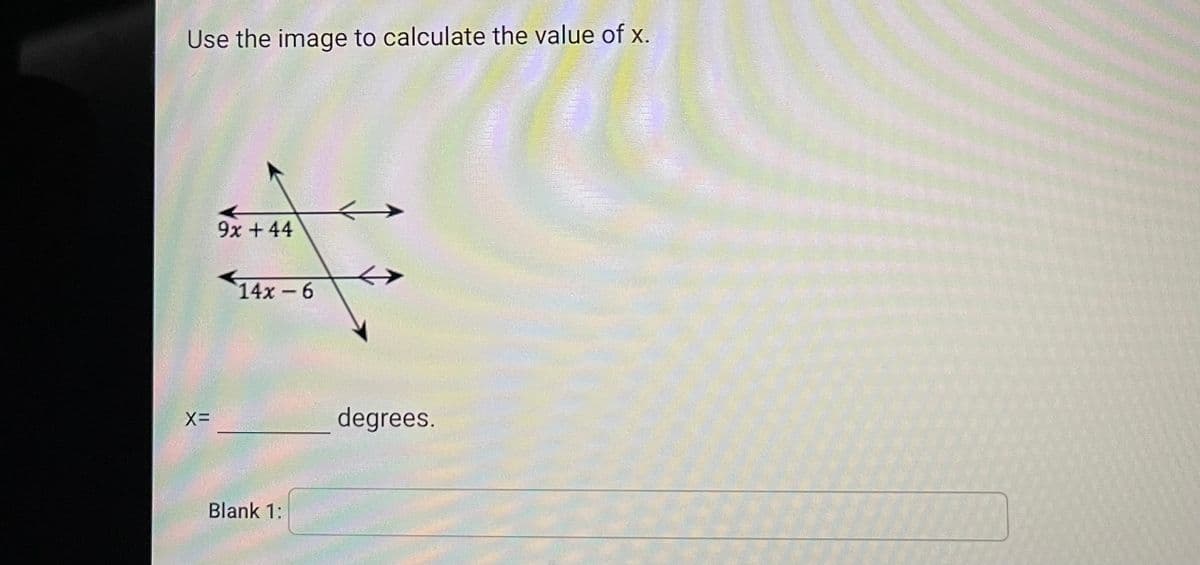 Use the image to calculate the value of x.
X=
9x +44
14x - 6
Blank 1:
degrees.