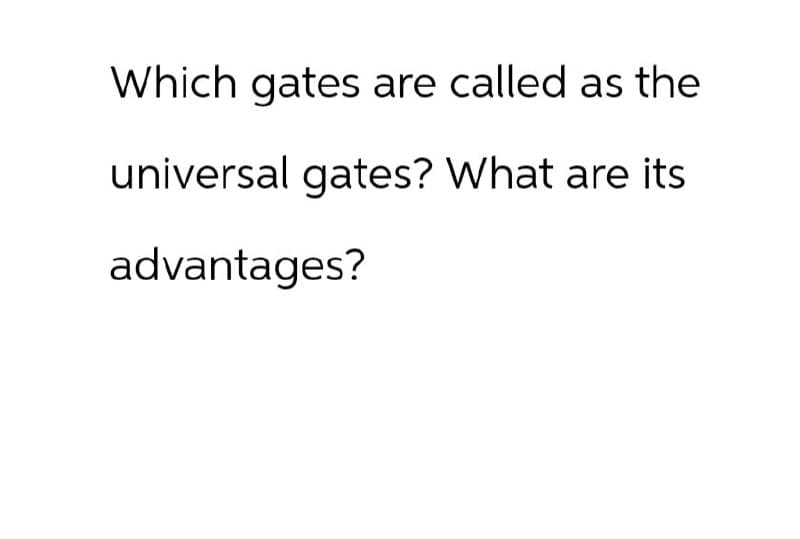 Which gates are called as the
universal gates? What are its
advantages?