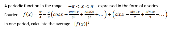 A periodic function in the range
-n < x <n expressed in the form of a series
t...) + sinx –
sin2x
sin3x
Fourier f(x) =- (cosx -
cos3x
cos5x
cosx +
32
4
52
In one period, calculate the average [f(x)]²
