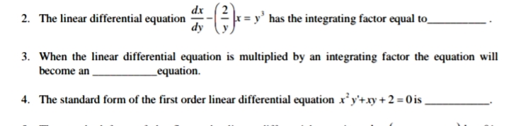 dx
2. The linear differential equation
has the integrating factor equal to_
3. When the linear differential equation is multiplied by an integrating factor the equation will
become an
_equation.
4. The standard form of the first order linear differential equation x’y'+xy + 2 = 0 is
