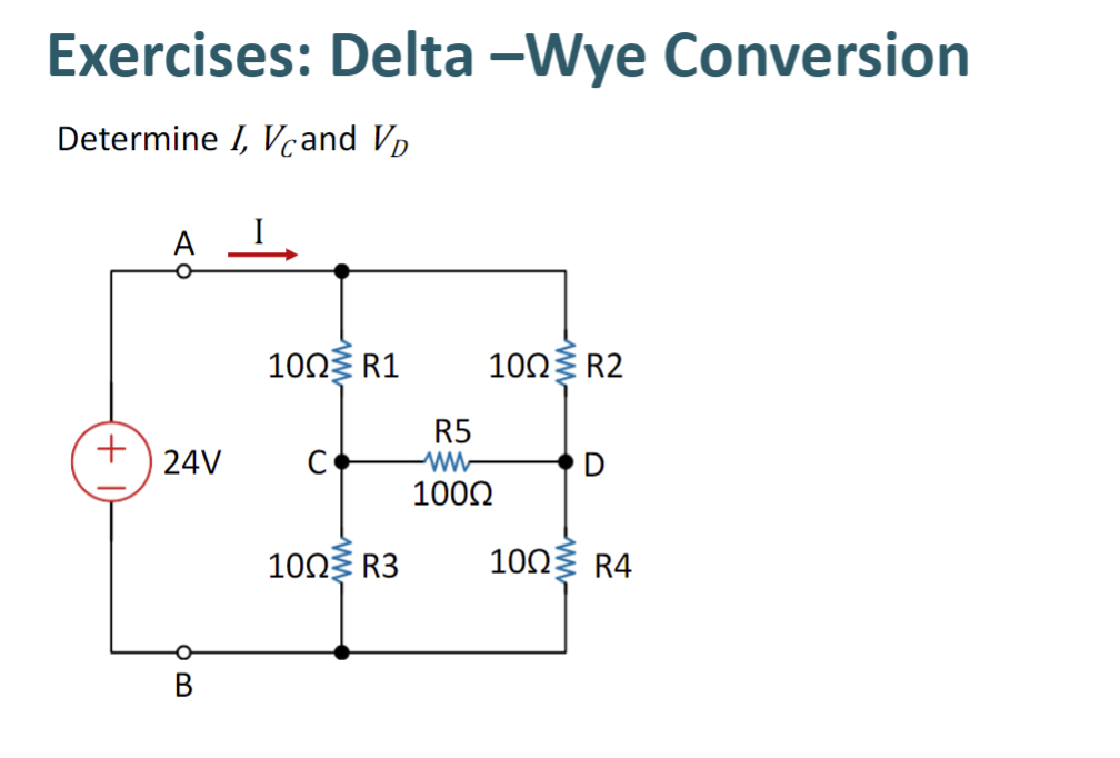 Exercises: Delta -Wye Conversion
Determine I, Vcand VD
+
24V
B
100 R1
100 R3
100 R2
R5
100Ω
D
100 R4