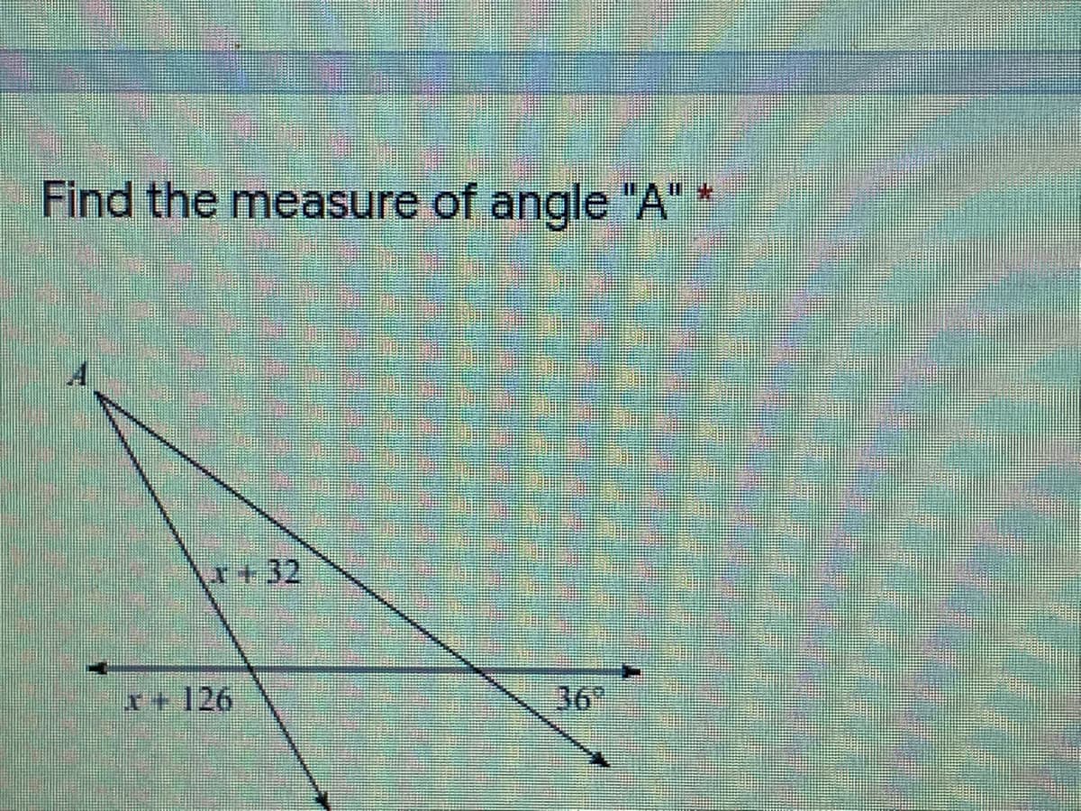 Find the measure of angle "A"*
\r+32
x+126
36
