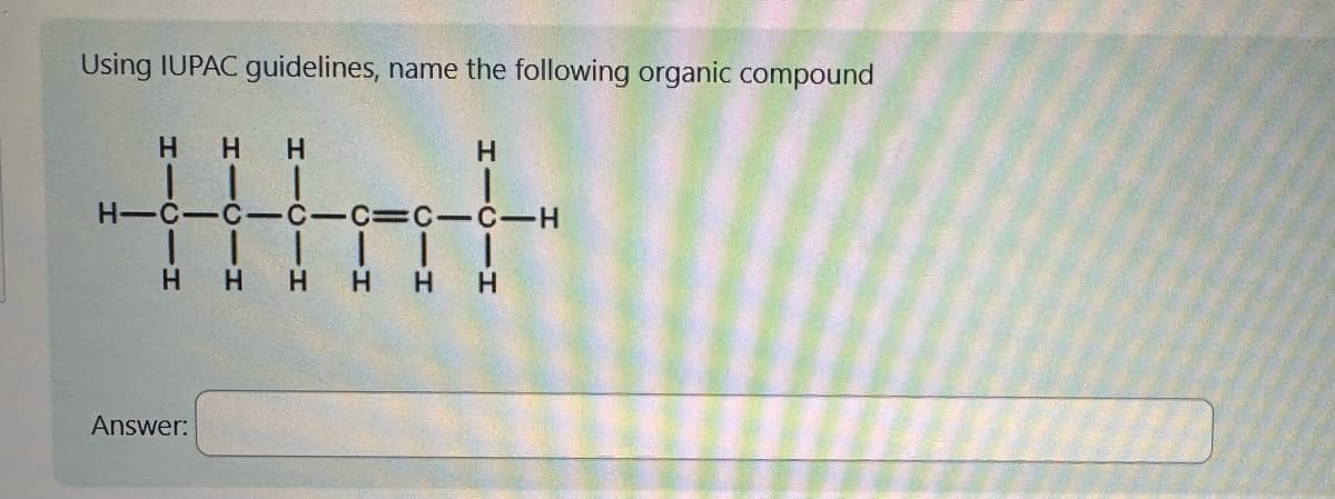 Using IUPAC guidelines, name the following organic compound
H H H
| | |
HIĊ-Ċ-Ċ-C-C-C-H
H
Answer:
H
|
HH