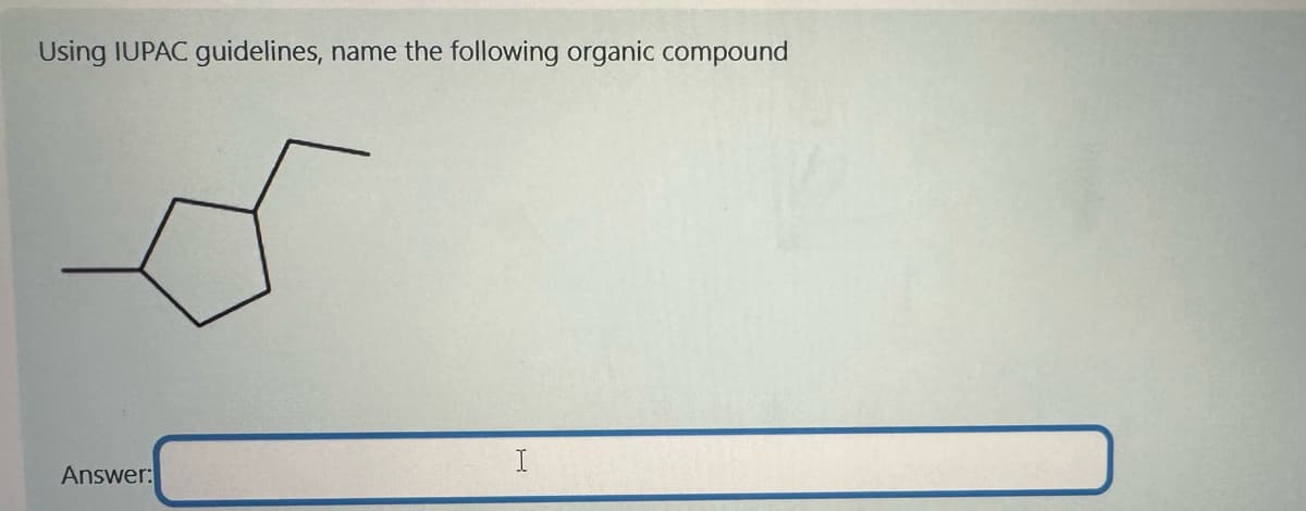 Using IUPAC guidelines, name the following organic compound
Answer:
I