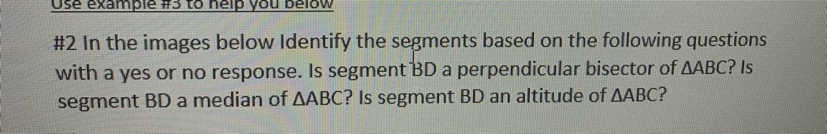 MOlag noA diəu oi CH Əidwex
#2 In the images below Identify the segments based on the following questions
with a yes or no response. Is segment BDa perpendicular bisector of AABC? Is
segment BD a median of AABC? Is segment BD an altitude of AABC?
