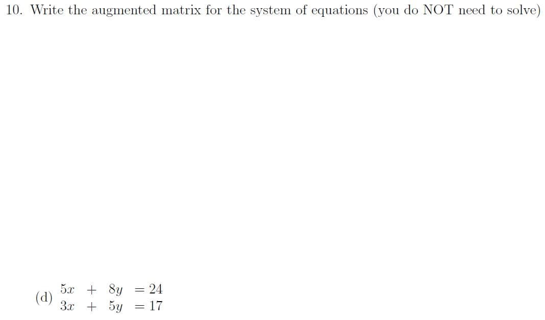 10. Write the augmented matrix for the system of equations (you do NOT need to solve)
5x + 8y = 24
(d)
3x + 5y
= 17
