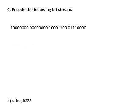 6. Encode the following bit stream:
10000000 00000000 10001100 01110000
d) using B3ZS