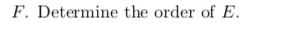 F. Determine the order of E.
