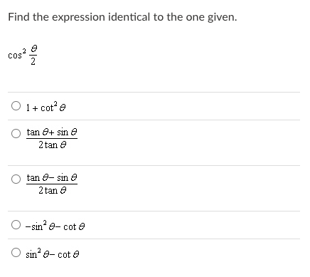 Find the expression identical to the one given.
cos?
1+ cot e
tan 0+ sin e
2 tan e
tan e- sin e
2 tan e
O -sin e- cot e
sin e- cot e
