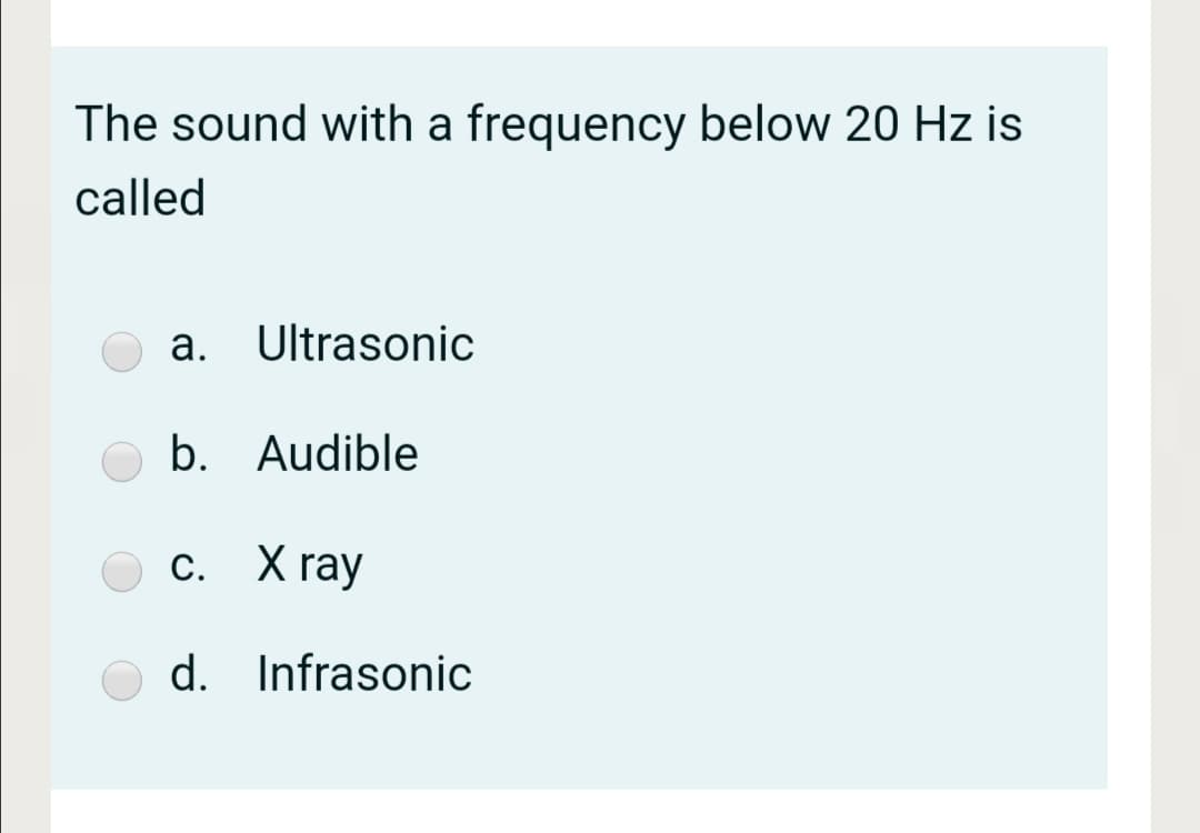 The sound with a frequency below 20 Hz is
called
а.
Ultrasonic
b. Audible
С. Xray
d. Infrasonic

