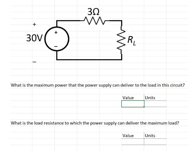 +
30V
+
3Q2
M
Lin
R₁
What is the maximum power that the power supply can deliver to the load in this circuit?
Value
Units
What is the load resistance to which the power supply can deliver the maximum load?
Value
Units