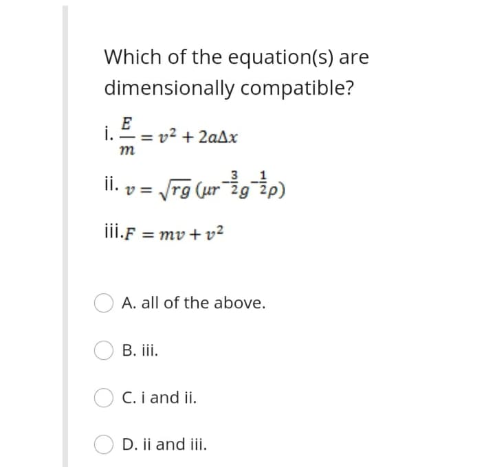Which of the equation(s) are
dimensionally compatible?
E
i.
= v² + 2aAx
m
3 1
ii.
v = /rg (ur2g2e)
iii.F = mv + v?
A. all of the above.
В. ii.
C. i and ii.
D. ii and iii.
