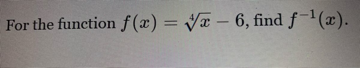 For the function f (x) = Va – 6, find f(x).
