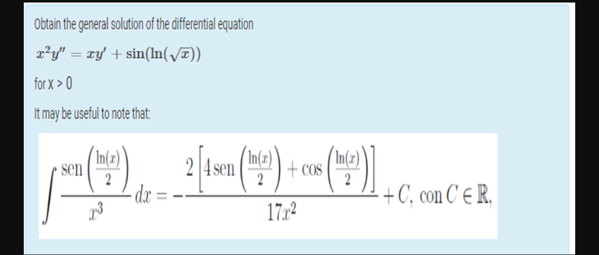 Obtain the general solution of the differential equation
2?y" = xy' + sin(ln(/T))
for X > 0
It may be useful to note that:
In(2)
sen
2 4 sen
(In(z)
+ COS
In(z)
2
2
+C, con C e R,
1772

