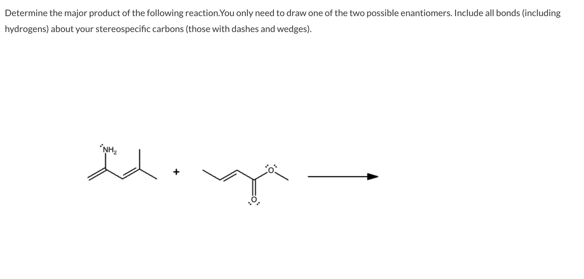 Determine the major product of the following reaction. You only need to draw one of the two possible enantiomers. Include all bonds (including
hydrogens) about your stereospecific carbons (those with dashes and wedges).
NH₂
y