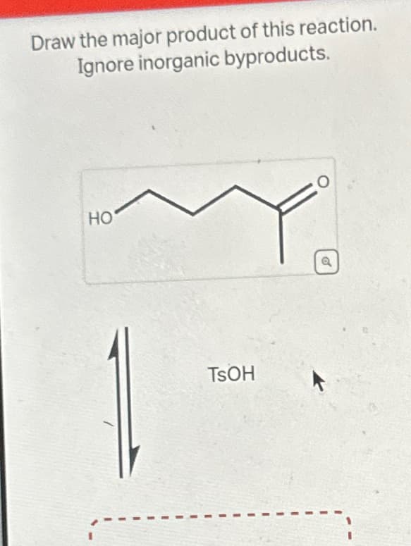 Draw the major product of this reaction.
Ignore inorganic byproducts.
HO
TSOH
O
o