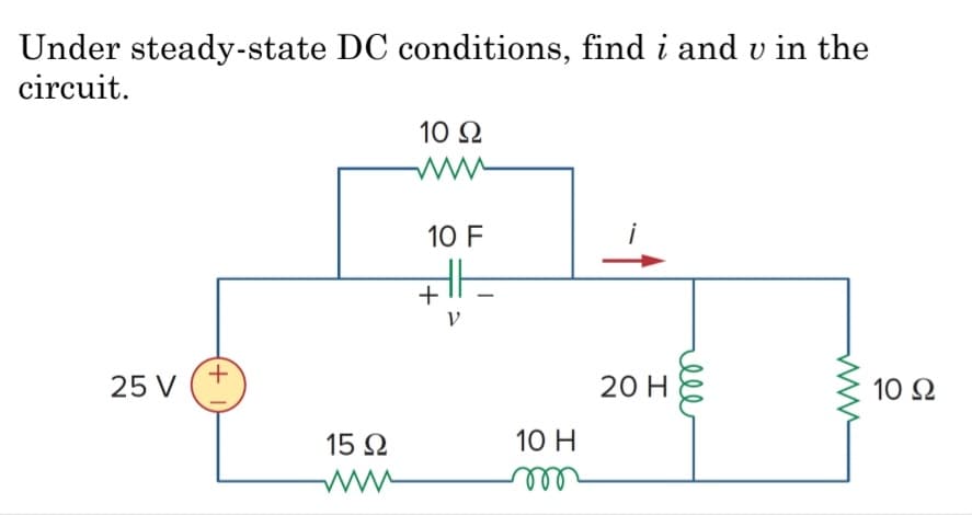 Under steady-state DC conditions, find i and u in the
circuit.
25 V
+
15 Ω
10 Ω
www
10 F
1
+
10 Η
γ
20 Η
10 Ω