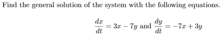 Find the general solution of the system with the following equations.
dx
dt
dy
dt
= 3x-7y and =-7x+3y