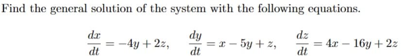 Find the general solution of the system with the following equations.
dx
dy
dz
= -4y+2z,
=x-5y+2,
=4x-16y+2z
dt
dt
dt