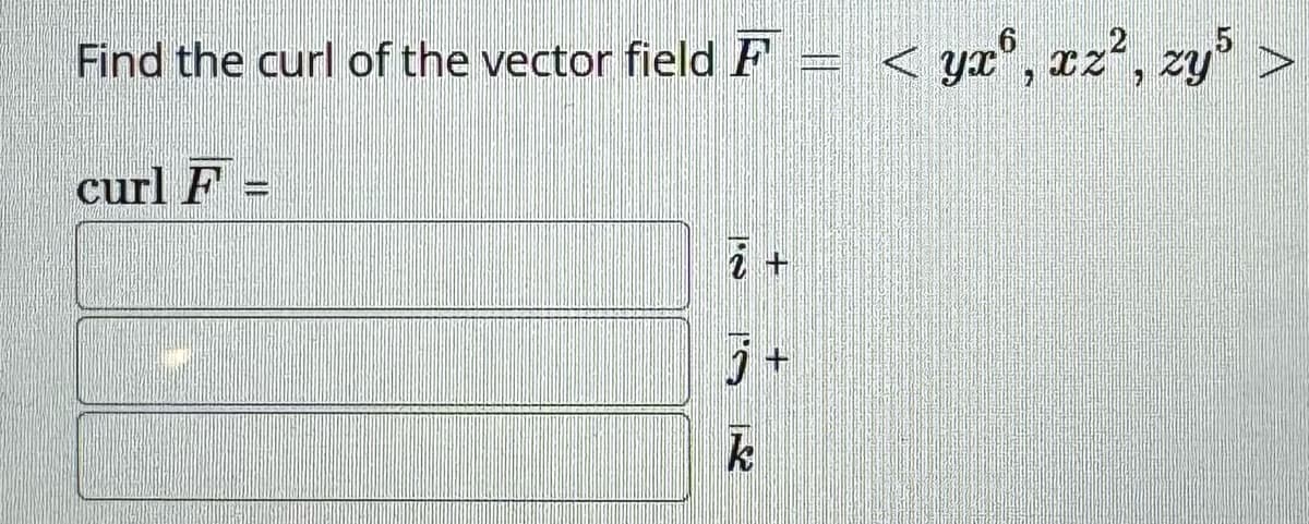 Find the curl of the vector field F = < yx, xz², zy³ >
curl F =
7 +
J+
k
