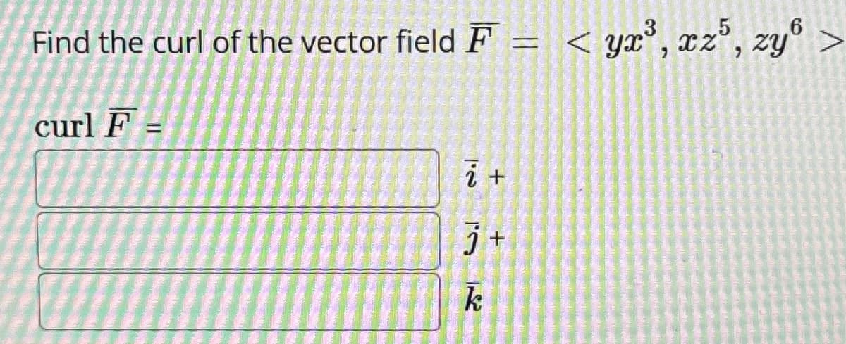 Find the curl of the vector field F = <yx³, xz5, zy
>
curl F
=
12
+
j+
12
k