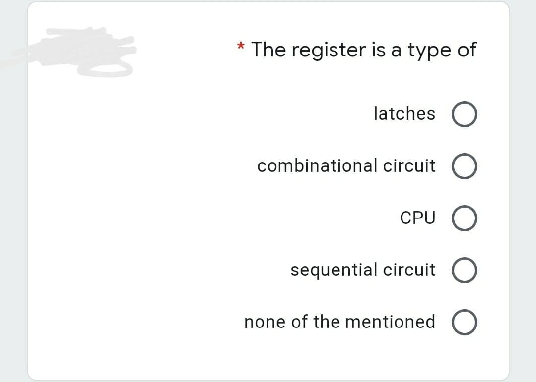 * The register is a type of
latches O
combinational circuit
CPU O
sequential circuit O
none of the mentioned O