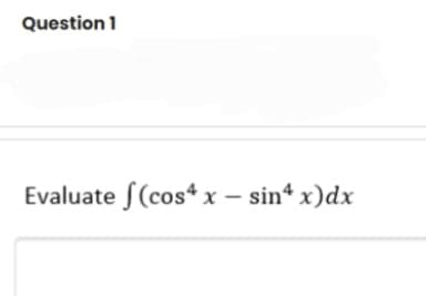 Question 1
Evaluate S(cos* x – sin* x)dx

