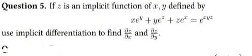 Question 5. If z is an implicit function of x, y defined by
xe" + ye+ ze = y²
use implicit differentiation to find and
>