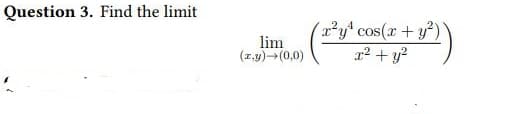Question 3. Find the limit
lim
(x,y) →(0,0)
4
x²y cos(x + y²)
x² + y²