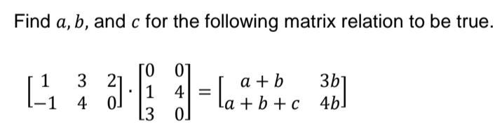 Find a, b, and c for the following matrix relation to be true.
0
01
1
3
21
1
4
-1 4
OJ
= la²
a+b
3b
La+b+c
3 b
4bl
3
0.