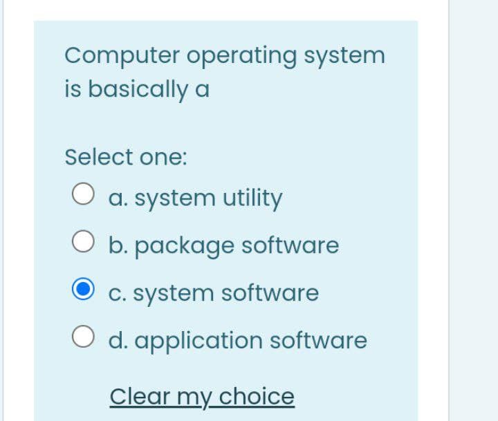 Computer operating system
is basically a
Select one:
O a. system utility
O b. package software
C. system software
O d. application software
Clear my choice

