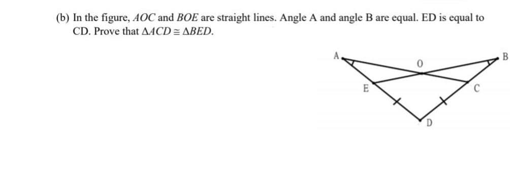 (b) In the figure, AOC and BOE are straight lines. Angle A and angle B are equal. ED is equal to
CD. Prove that AACD= ABED.
B
0
E
C