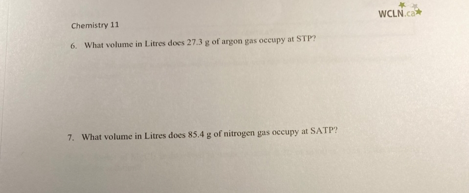 Chemistry 11
6. What volume in Litres does 27.3 g of argon gas occupy at STP?
7. What volume in Litres does 85.4 g of nitrogen gas occupy at SATP?
WCLN.ca