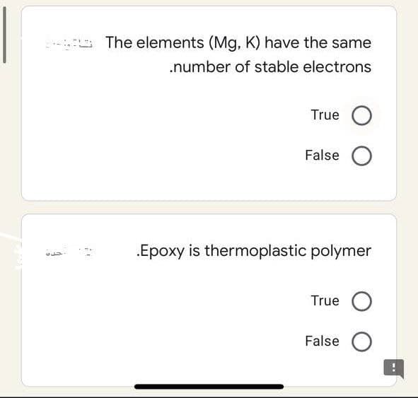 The elements (Mg, K) have the same
.number of stable electrons
True O
False O
Epoxy is thermoplastic polymer
True O
False O
